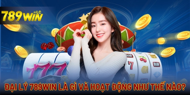 Tìm hiểu về cách mà đại lý của 789WIN hoạt động