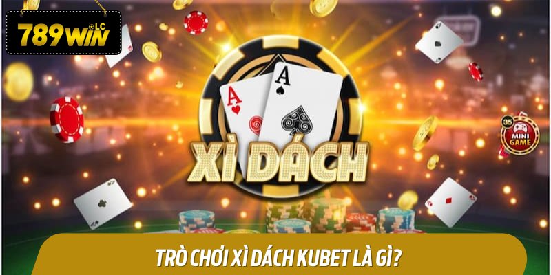 Tổng quan về trò chơi xì dách tại Kubet