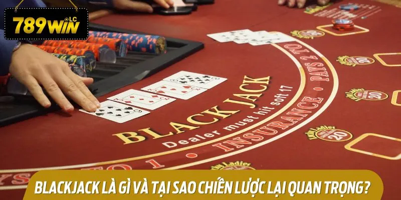 Blackjack là gì và tại sao chiến lược lại quan trọng?